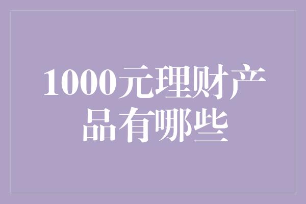 1000元理财产品有哪些