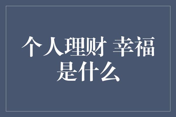 个人理财 幸福是什么