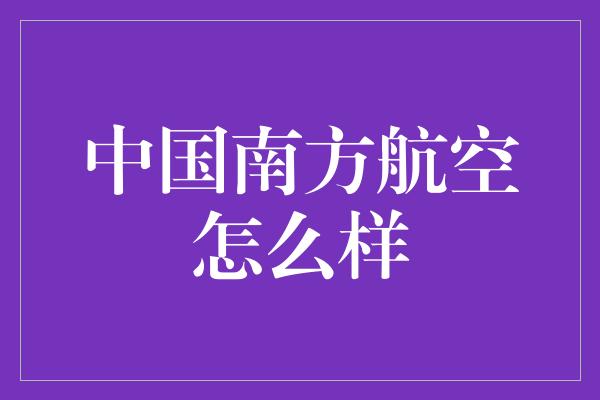 中国南方航空怎么样