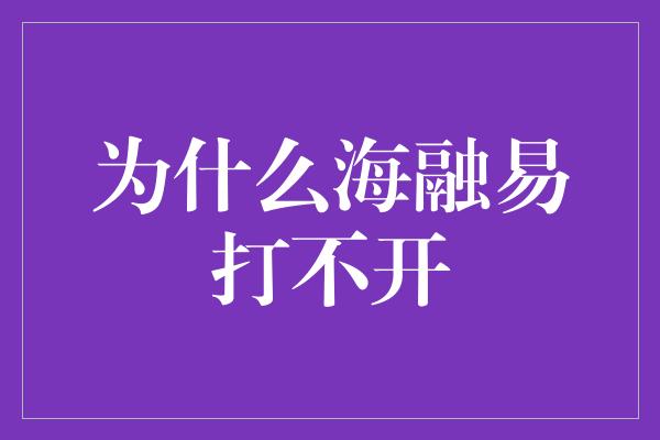 为什么海融易打不开