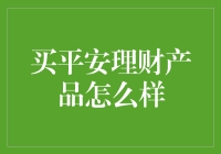 买平安理财产品怎么样？— 深度解析与建议