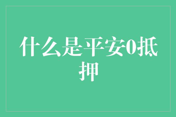 什么是平安0抵押