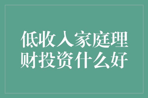 低收入家庭理财投资什么好