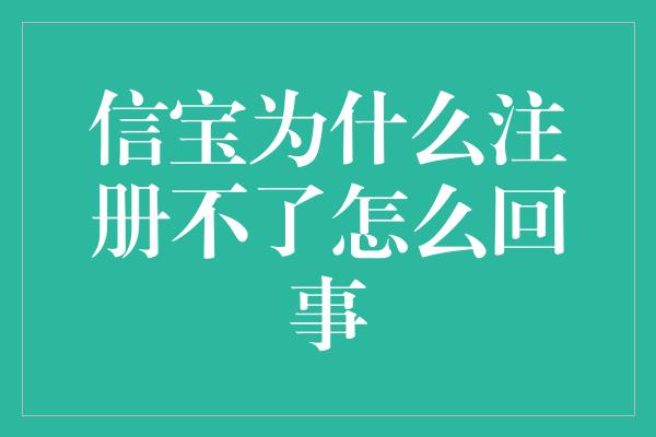 信宝为什么注册不了怎么回事