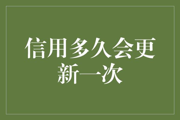 信用多久会更新一次