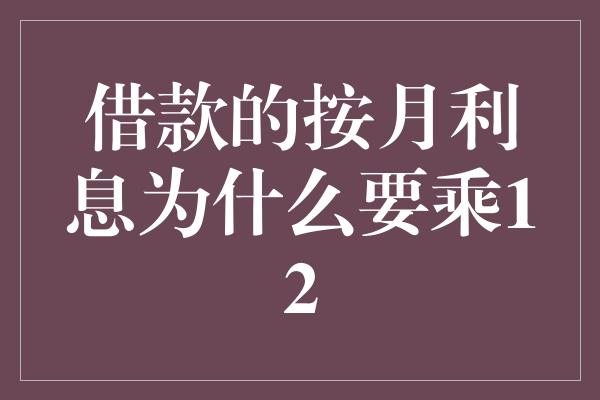 借款的按月利息为什么要乘12