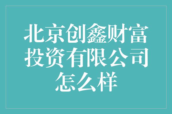 北京创鑫财富投资有限公司怎么样