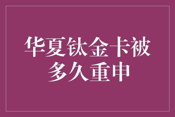 华夏钛金卡被多久重申