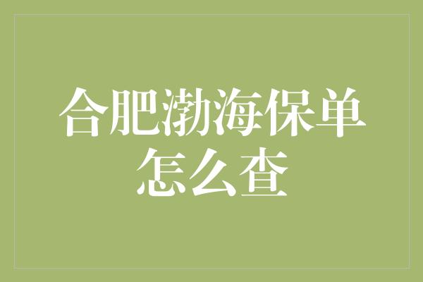 合肥渤海保单怎么查