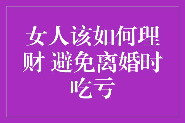 女人该如何理财 避免离婚时吃亏