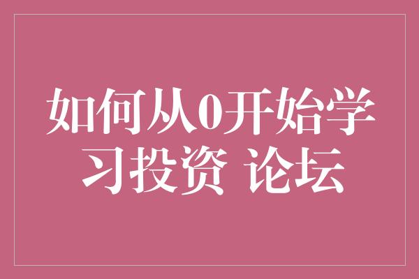 如何从0开始学习投资 论坛