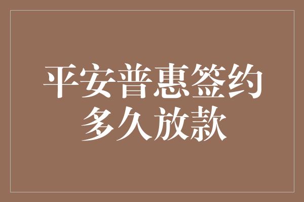 平安普惠签约多久放款