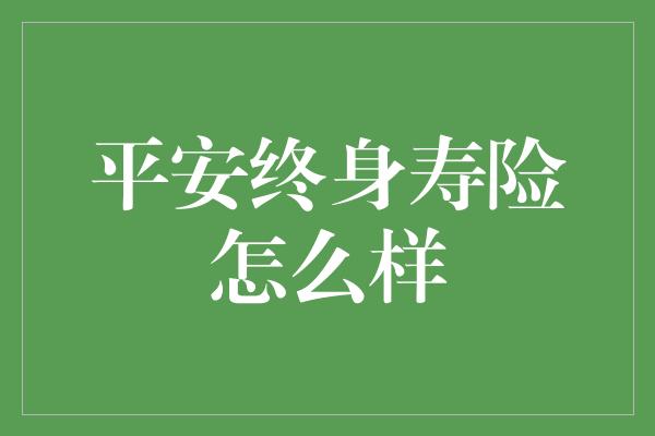 平安终身寿险怎么样