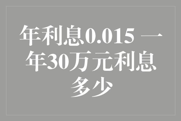 年利息0.015 一年30万元利息多少