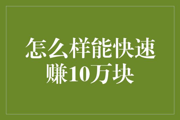 怎么样能快速赚10万块