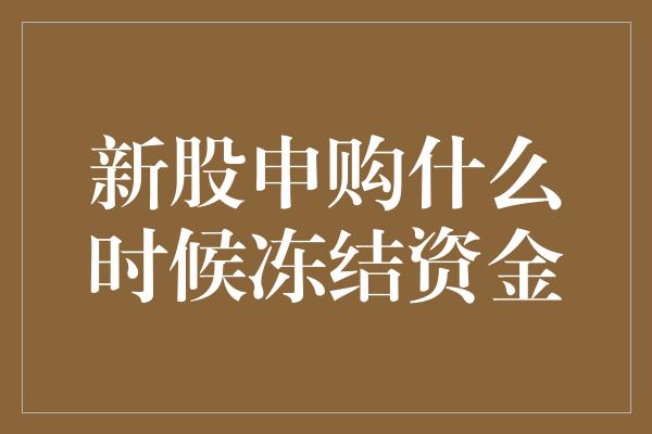 新股申购什么时候冻结资金