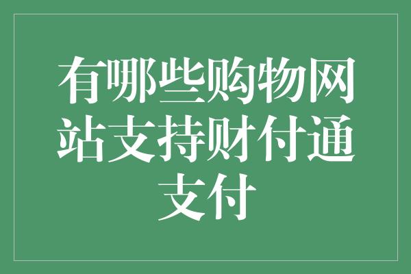 有哪些购物网站支持财付通支付