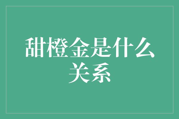 甜橙金是什么关系