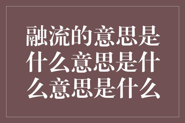 融流的意思是什么意思是什么意思是什么