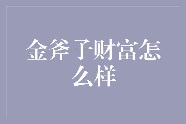 金斧子财富怎么样