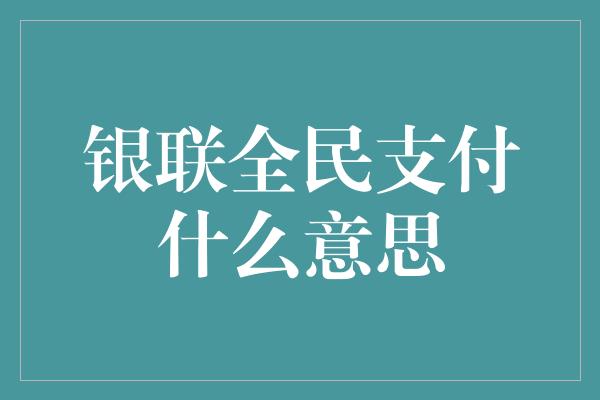 银联全民支付什么意思