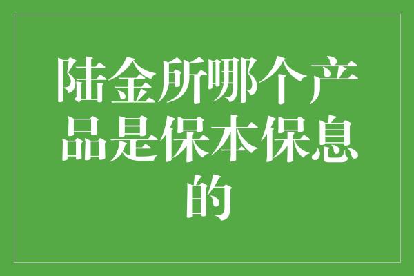 陆金所哪个产品是保本保息的