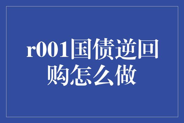 r001国债逆回购怎么做